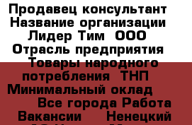 Продавец-консультант › Название организации ­ Лидер Тим, ООО › Отрасль предприятия ­ Товары народного потребления (ТНП) › Минимальный оклад ­ 18 000 - Все города Работа » Вакансии   . Ненецкий АО,Нарьян-Мар г.